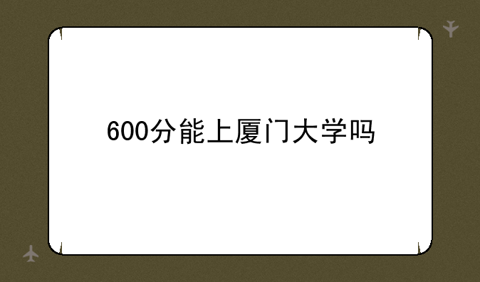 600分能上厦门大学吗