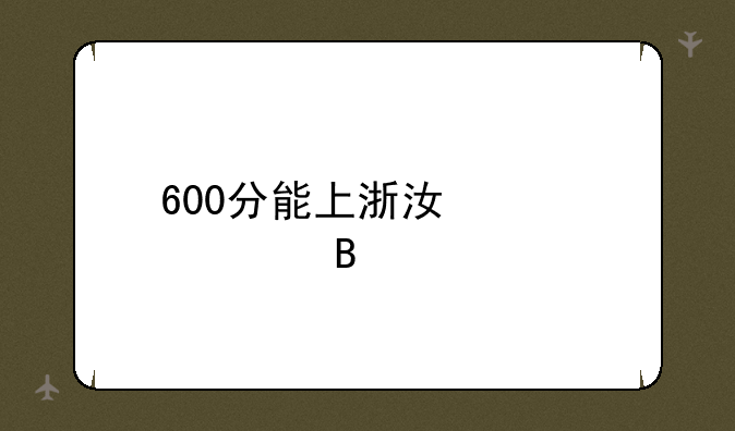 600分能上浙江大学吗
