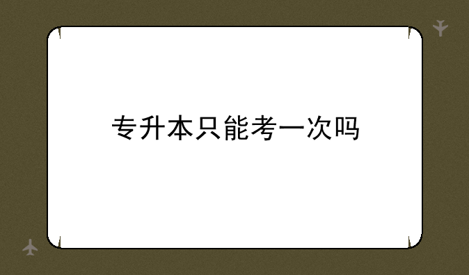 专升本只能考一次吗