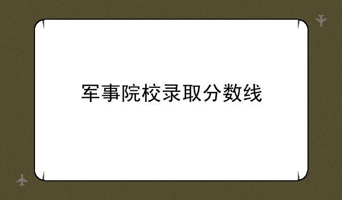军事院校录取分数线