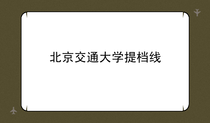 北京交通大学提档线