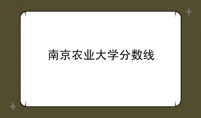 南京农业大学分数线