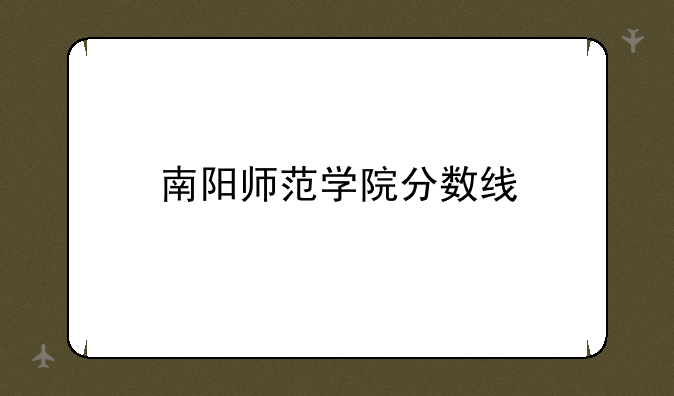 南阳师范学院分数线