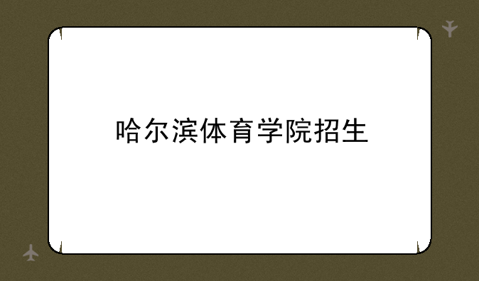 哈尔滨体育学院招生