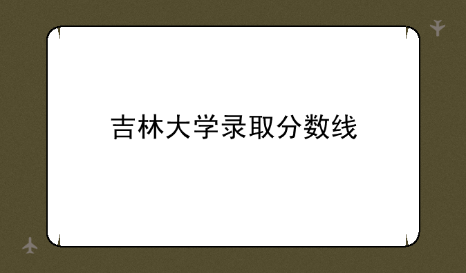吉林大学录取分数线