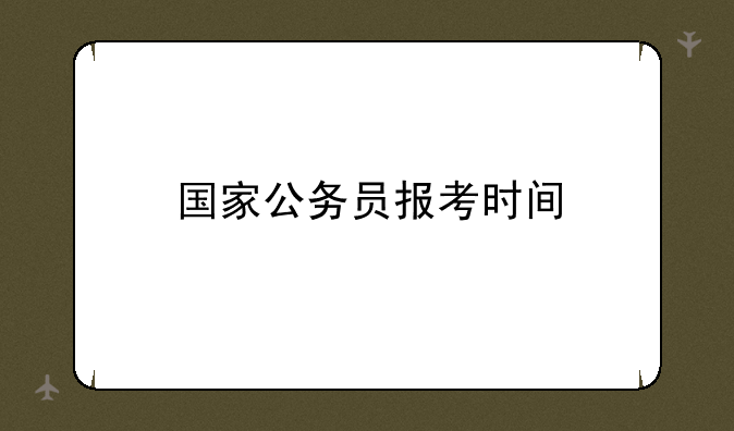 国家公务员报考时间