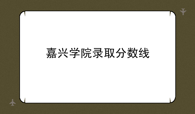 嘉兴学院录取分数线