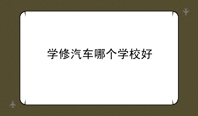 学修汽车哪个学校好