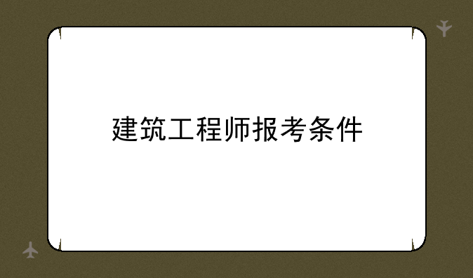 建筑工程师报考条件