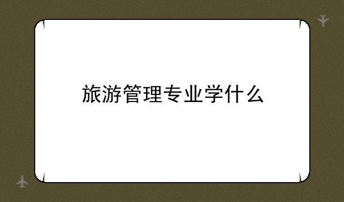 旅游管理专业学什么