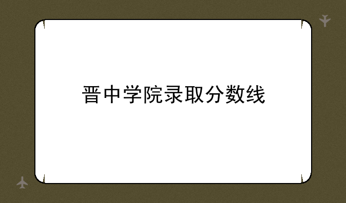 晋中学院录取分数线
