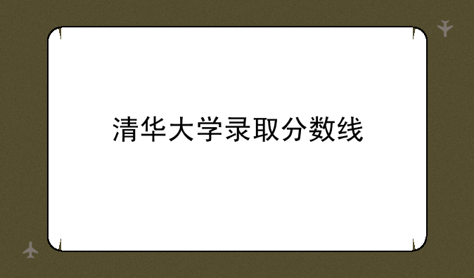 清华大学录取分数线