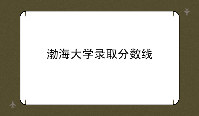 渤海大学录取分数线