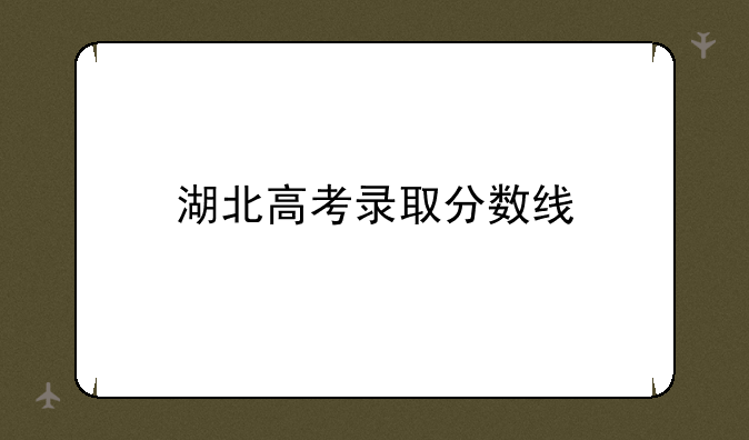 湖北高考录取分数线