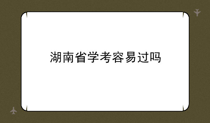 湖南省学考容易过吗