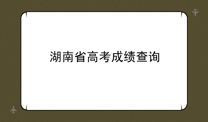 湖南省高考成绩查询