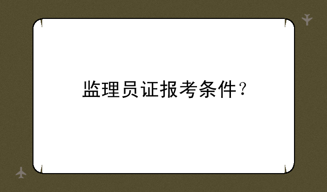 监理员证报考条件？