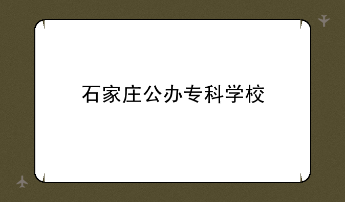石家庄公办专科学校