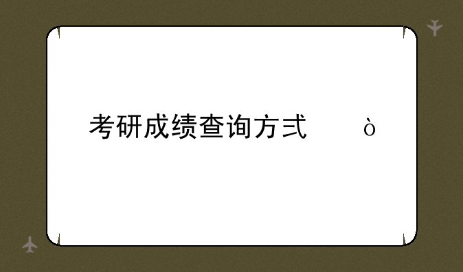 考研成绩查询方式？