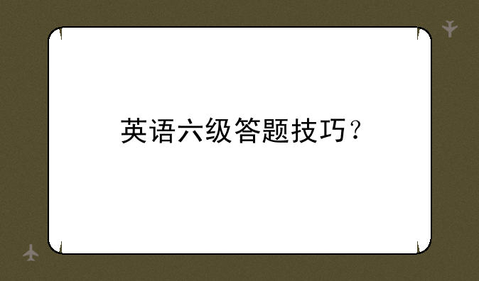 英语六级答题技巧？