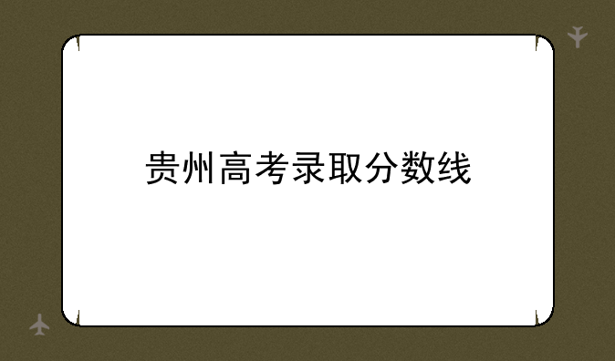 贵州高考录取分数线