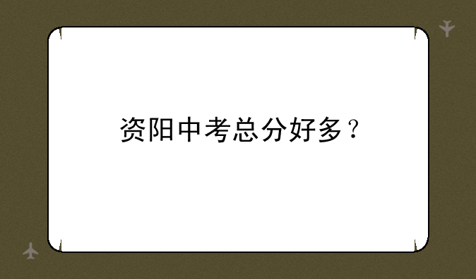 资阳中考总分好多？
