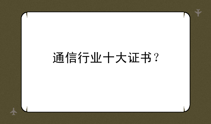 通信行业十大证书？