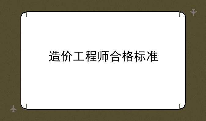 造价工程师合格标准