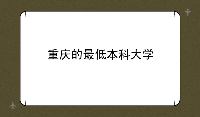 重庆的最低本科大学