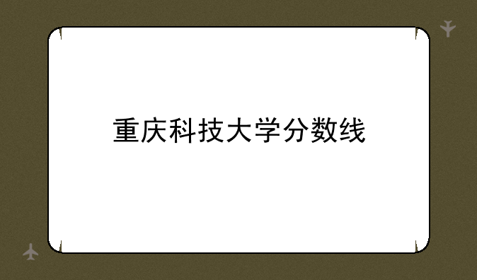 重庆科技大学分数线
