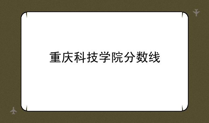 重庆科技学院分数线