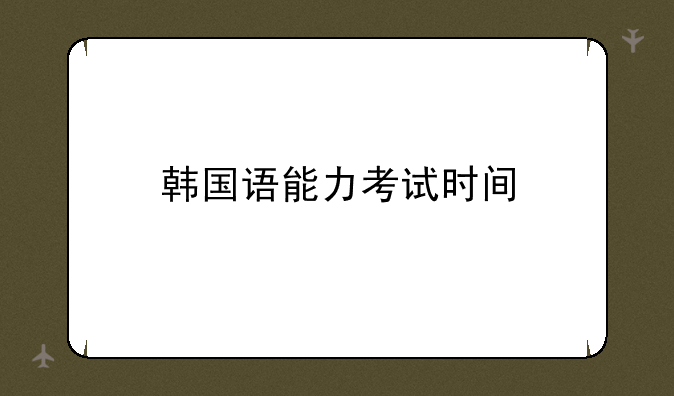 韩国语能力考试时间