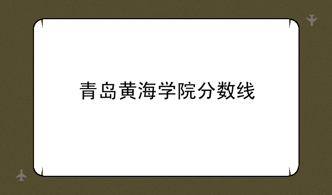 青岛黄海学院分数线