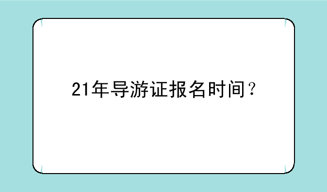 21年导游证报名时间？