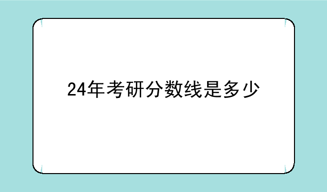 24年考研分数线是多少