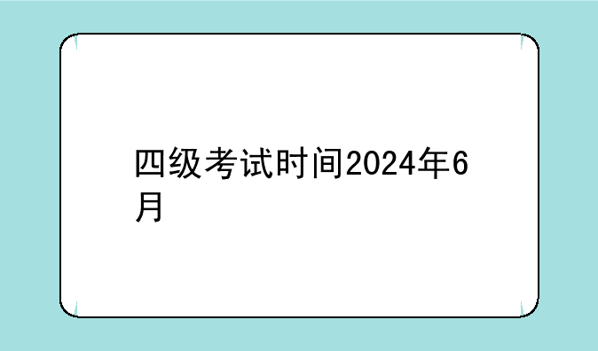 四级考试时间2024年6月
