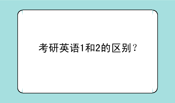 考研英语1和2的区别？