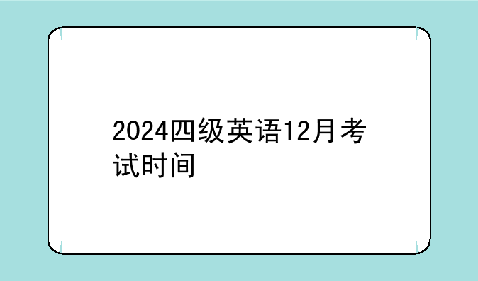 2024四级英语12月考试时间