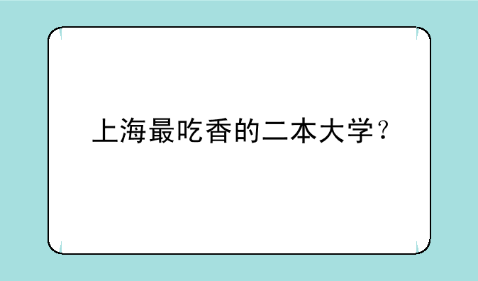 上海最吃香的二本大学？