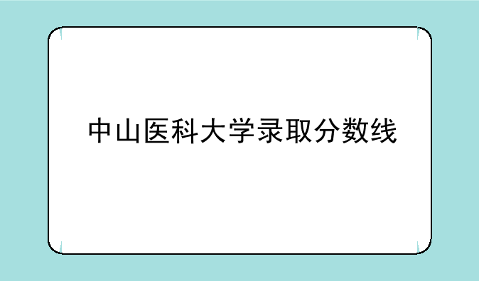 中山医科大学录取分数线