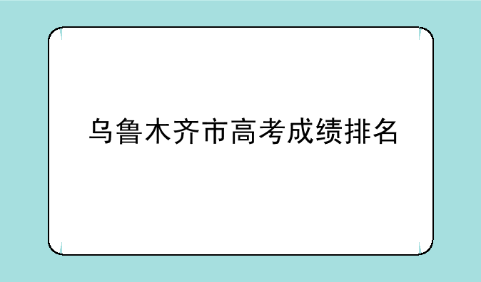 乌鲁木齐市高考成绩排名