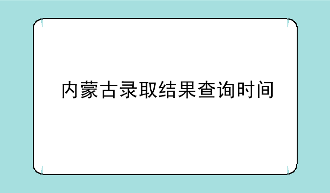 内蒙古录取结果查询时间