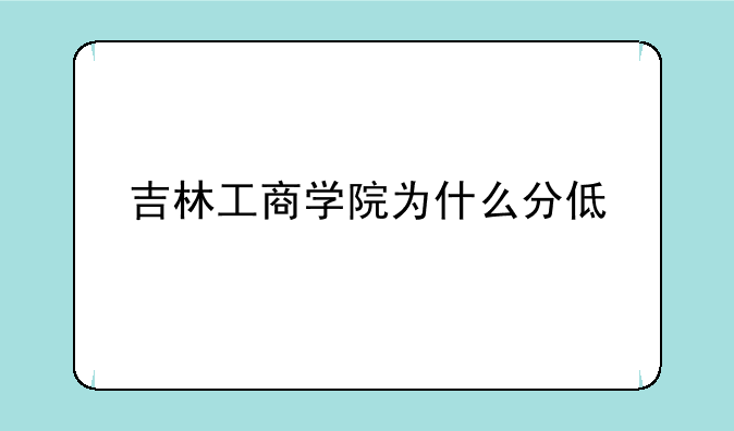 吉林工商学院为什么分低