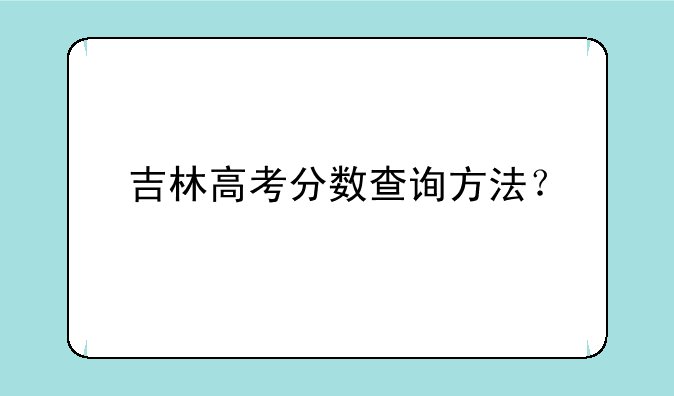 吉林高考分数查询方法？