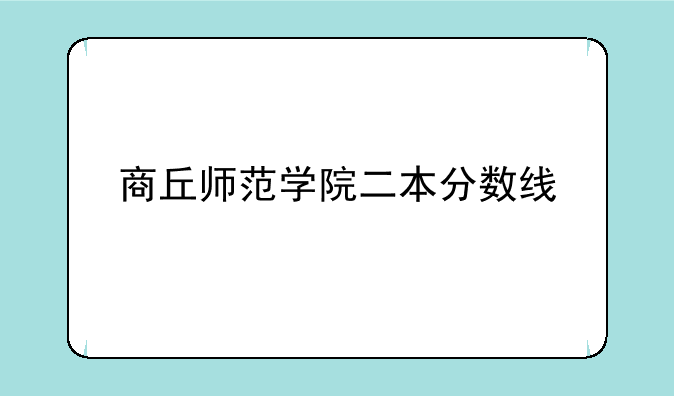 商丘师范学院二本分数线