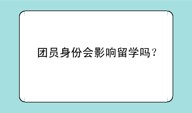 团员身份会影响留学吗？