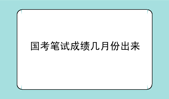 国考笔试成绩几月份出来