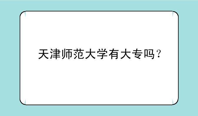 天津师范大学有大专吗？