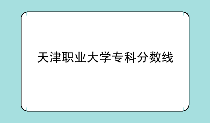 天津职业大学专科分数线
