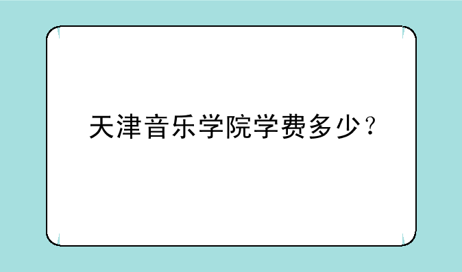 天津音乐学院学费多少？